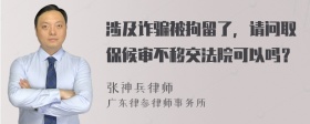 涉及诈骗被拘留了，请问取保候审不移交法院可以吗？