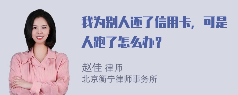 我为别人还了信用卡，可是人跑了怎么办？