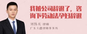 我被公司辞退了，咨询下劳动法孕妇辞退