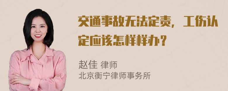 交通事故无法定责，工伤认定应该怎样样办？