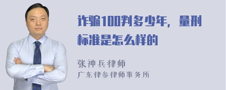 诈骗100判多少年，量刑标准是怎么样的