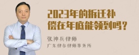 2023年的拆迁补偿在年底能领到吗？