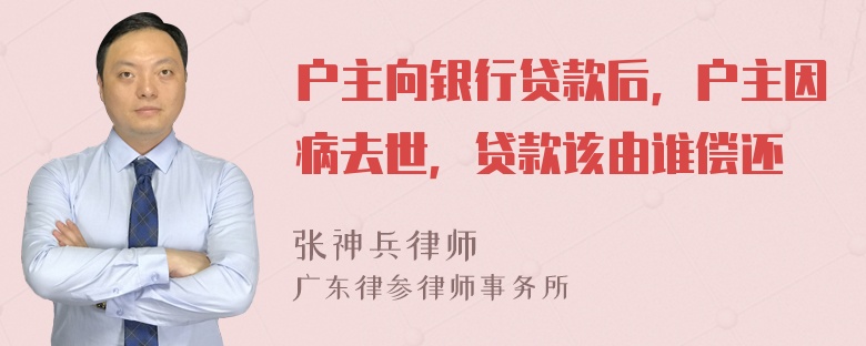 户主向银行贷款后，户主因病去世，贷款该由谁偿还