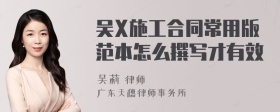 吴X施工合同常用版范本怎么撰写才有效