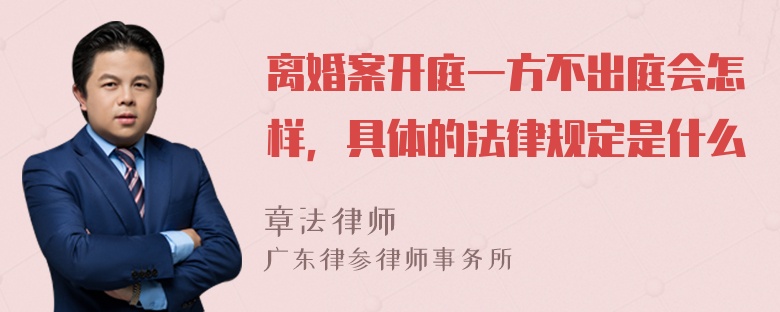 离婚案开庭一方不出庭会怎样，具体的法律规定是什么