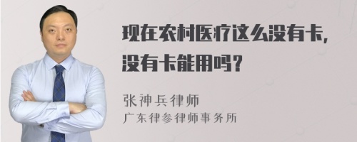 现在农村医疗这么没有卡，没有卡能用吗？