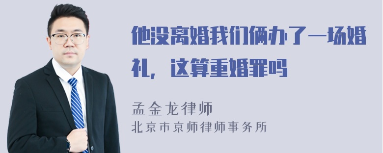 他没离婚我们俩办了一场婚礼，这算重婚罪吗