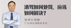 酒驾如何处罚，应该如何解决？