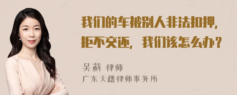 我们的车被别人非法扣押，拒不交还，我们该怎么办？