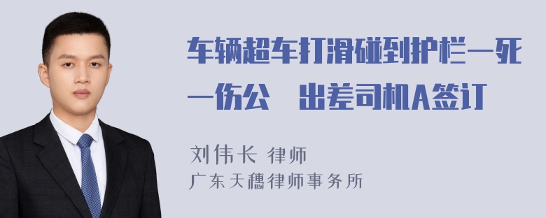 车辆超车打滑碰到护栏一死一伤公車出差司机A签订