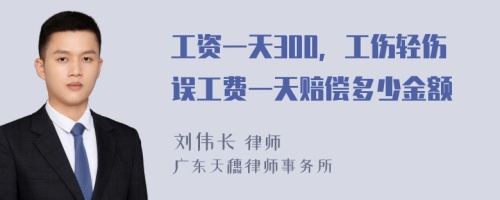 工资一天300，工伤轻伤误工费一天赔偿多少金额