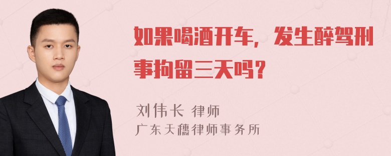 如果喝酒开车，发生醉驾刑事拘留三天吗？