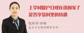 上学时提户口现在落回家了是否享受村里的待遇