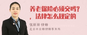 养老保险必须交吗？，法律怎么规定的