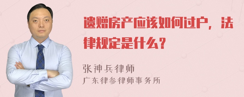 遗赠房产应该如何过户，法律规定是什么？