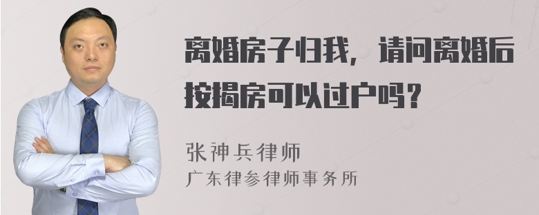 离婚房子归我，请问离婚后按揭房可以过户吗？