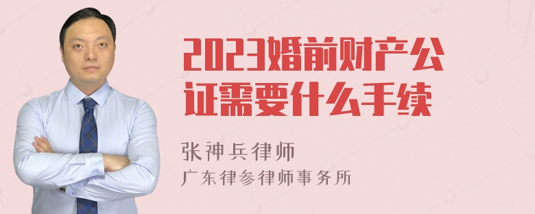 2023婚前财产公证需要什么手续