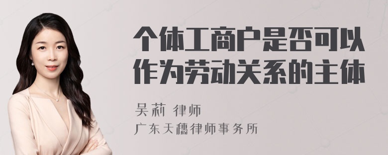 个体工商户是否可以作为劳动关系的主体