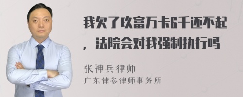 我欠了玖富万卡6千还不起，法院会对我强制执行吗