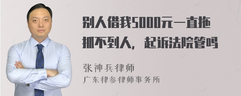 别人借我5000元一直拖抓不到人，起诉法院管吗