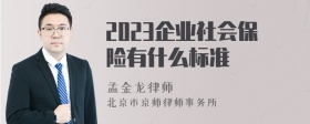 2023企业社会保险有什么标准