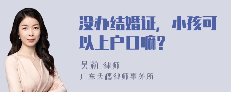 没办结婚证，小孩可以上户口嘛？