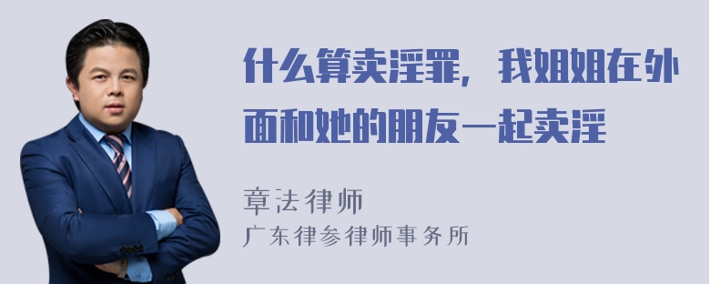 什么算卖淫罪，我姐姐在外面和她的朋友一起卖淫