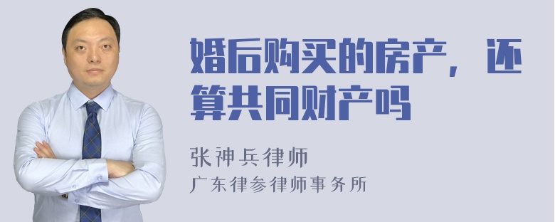 婚后购买的房产，还算共同财产吗