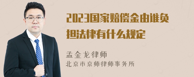 2023国家赔偿金由谁负担法律有什么规定