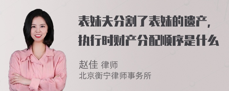 表妹夫分割了表妹的遗产，执行时财产分配顺序是什么