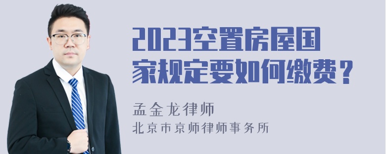 2023空置房屋国家规定要如何缴费？