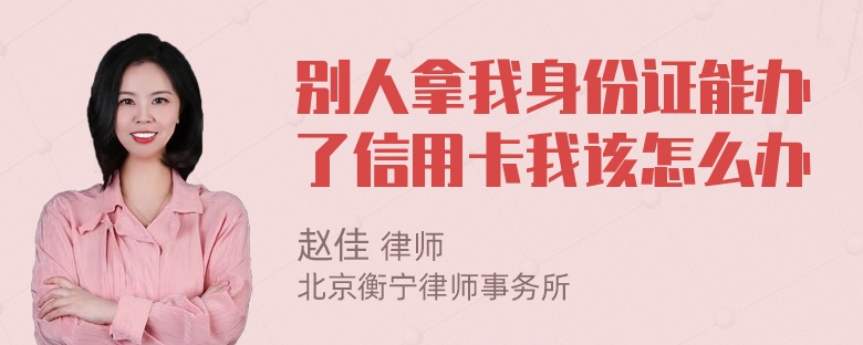 别人拿我身份证能办了信用卡我该怎么办