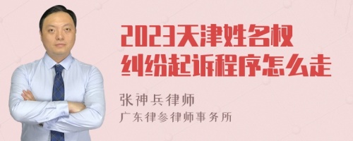 2023天津姓名权纠纷起诉程序怎么走