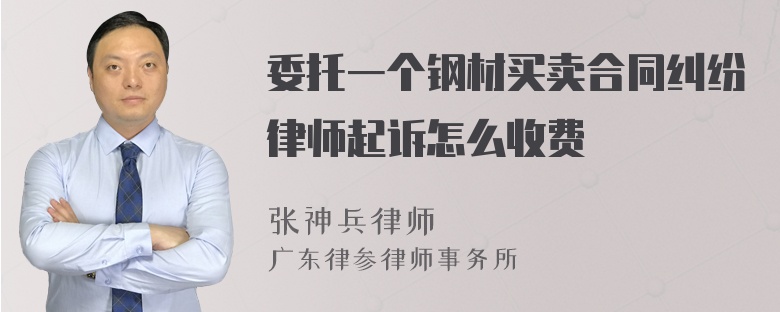 委托一个钢材买卖合同纠纷律师起诉怎么收费