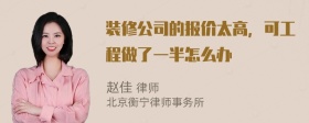 装修公司的报价太高，可工程做了一半怎么办