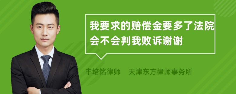 我要求的赔偿金要多了法院会不会判我败诉谢谢