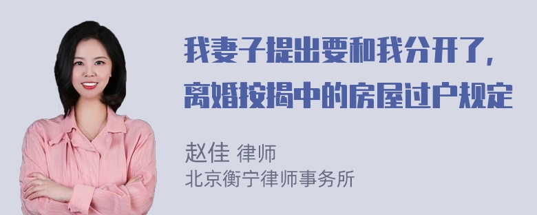 我妻子提出要和我分开了，离婚按揭中的房屋过户规定