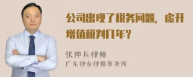 公司出现了税务问题，虚开增值税判几年？