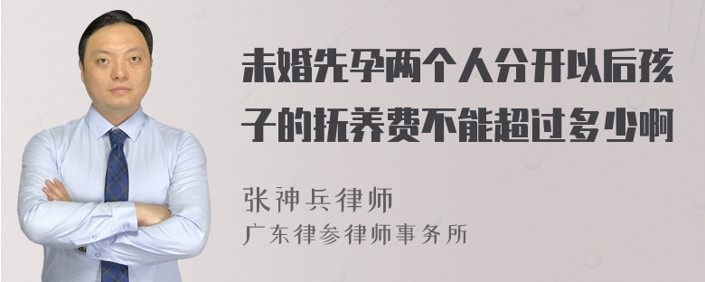 未婚先孕两个人分开以后孩子的抚养费不能超过多少啊