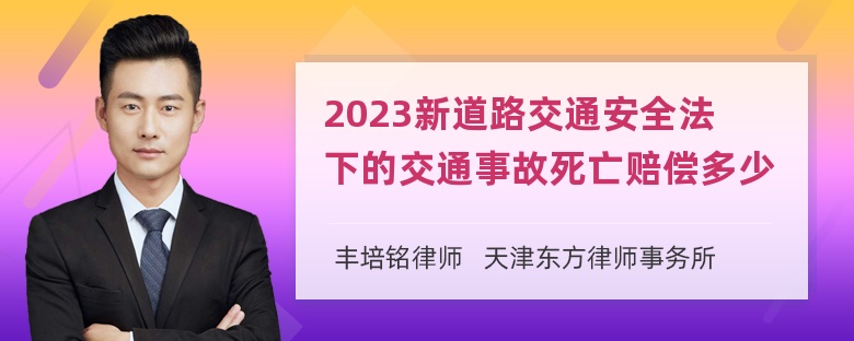 2023新道路交通安全法下的交通事故死亡赔偿多少