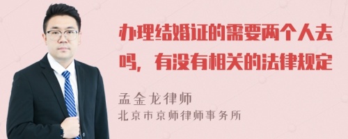 办理结婚证的需要两个人去吗，有没有相关的法律规定