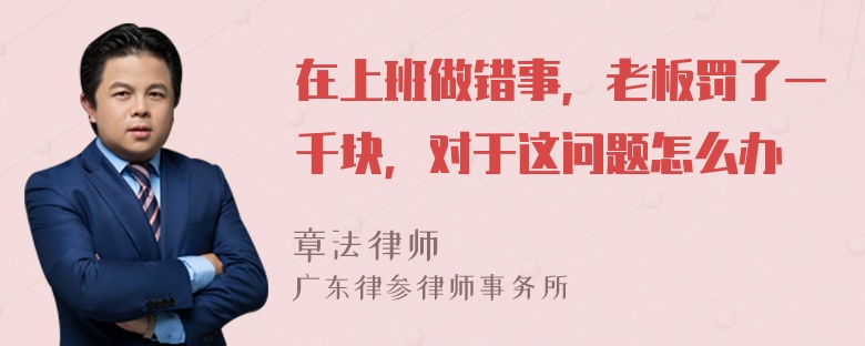 在上班做错事，老板罚了一千块，对于这问题怎么办