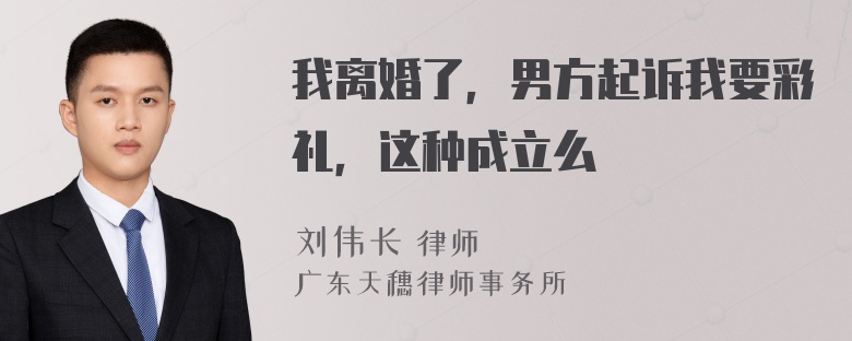 我离婚了，男方起诉我要彩礼，这种成立么