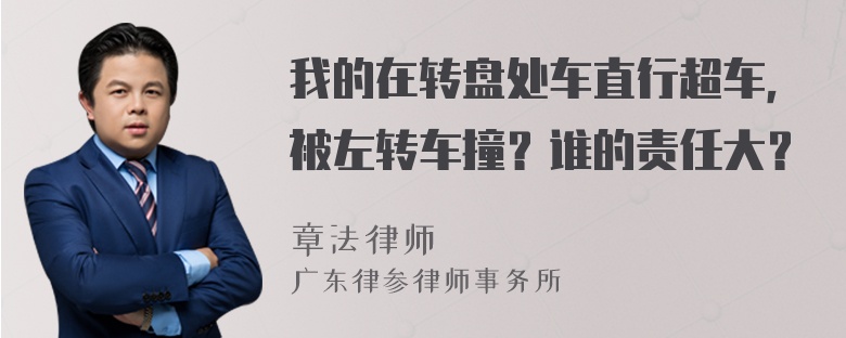 我的在转盘处车直行超车，被左转车撞？谁的责任大？
