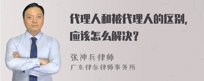 代理人和被代理人的区别，应该怎么解决？