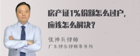 房产证1％份额怎么过户，应该怎么解决？