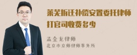 莱芜拆迁补偿安置委托律师打官司收费多少