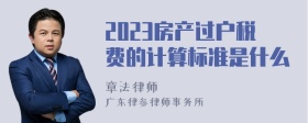 2023房产过户税费的计算标准是什么