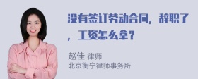 没有签订劳动合同，辞职了，工资怎么拿？