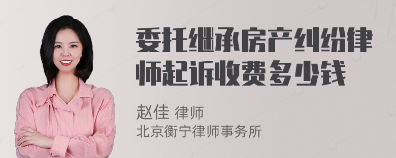 委托继承房产纠纷律师起诉收费多少钱